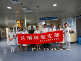 医心向党践初心 砥砺奋进担使命——头颈科党支部开展“七一”系列活动